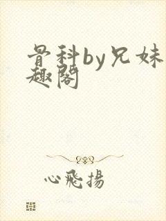 骨科by兄妹笔趣阁