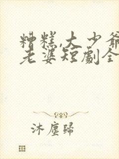 糟糕,大少爷怕老婆短剧全集