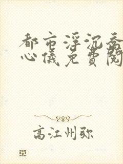 都市浮沉乔梁叶心仪免费阅读
