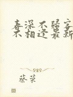 春深不归客清梦不相逢最新章节更新情况