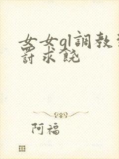 女女gl调教惩罚求饶