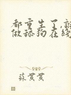 都重生了,谁还做舔狗在线读