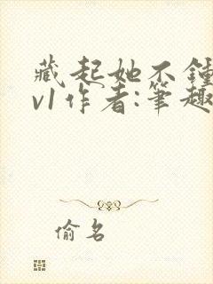 藏起她不钟情1v1作者:笔趣阁免费阅读