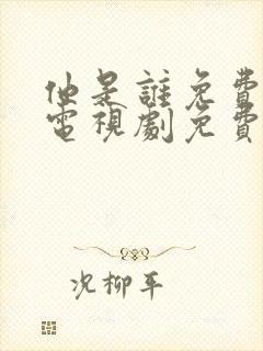 他是谁免费观看电视剧免费观看全集