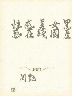 性感美女黑丝诱惑在线国产