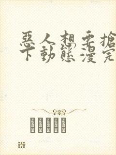 恶人想要抢救一下动态漫完整版原版
