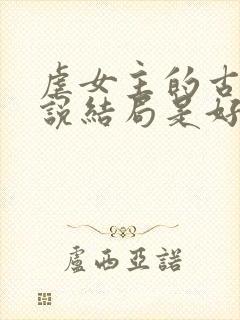 虐女主的古言小说结局是好的