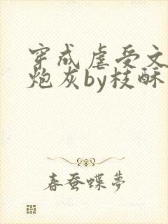 穿成虐受文里的炮灰by枝酥免费阅读