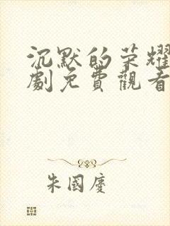 沉默的荣耀电视剧免费观看带字幕
