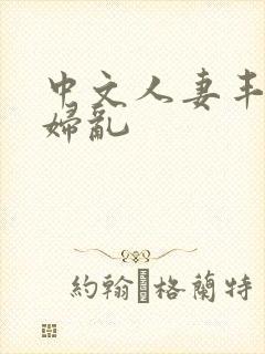 中文人妻丰满熟妇乱