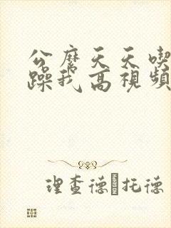 公么天天吃我奶躁我高视频