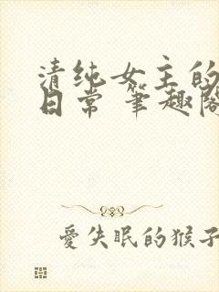 清纯女主的被擒日常 笔趣阁小说
