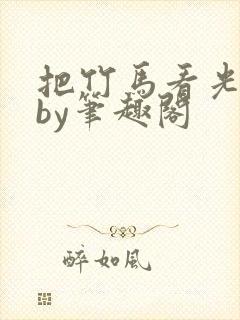 把竹马看光以后by笔趣阁