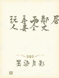 玩弄两邻居少妇人妻全文