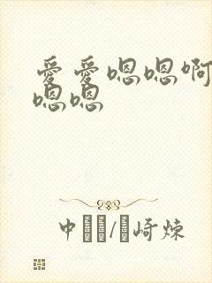 爱爱嗯嗯啊啊啊嗯嗯