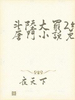 斗陆大罗2绝世唐门小说免费