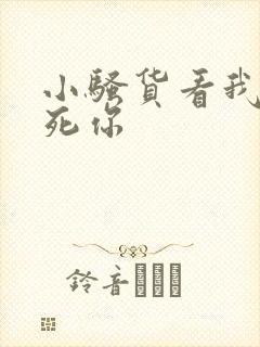 小骚货看我不操死你
