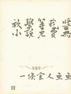放学等我酱子贝小说免费无弹窗