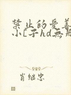 禁止的爱善良的小[子hd无删减在线观看