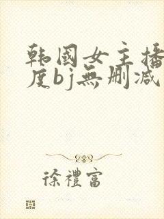 韩国女主播大尺度bj无删减