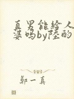 直男能给人当老婆吗by陆酌言小说