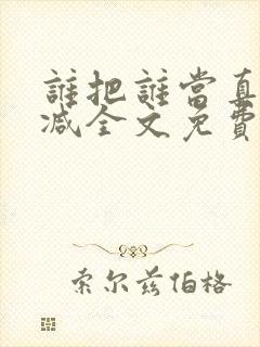谁把谁当真无删减全文免费阅读笔趣阁