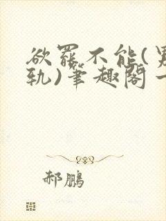 欲罢不能(男出轨)笔趣阁一