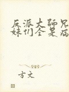 反派大师兄,师妹们全是病娇.
