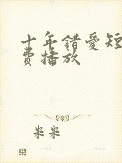 十年错爱短剧免费播放