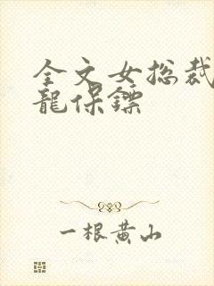 全文女总裁的狂龙保镖