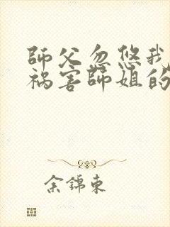 师父忽悠我下山祸害师姐的短剧