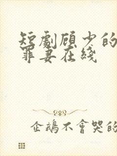 短剧顾少的隐婚罪妻在线