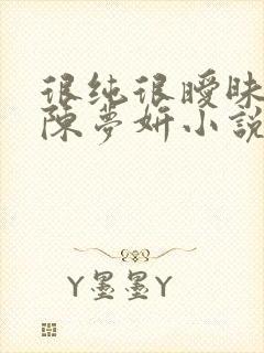 很纯很暧昧陈伟陈梦妍小说笔趣阁