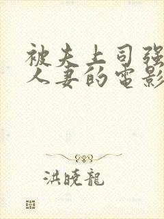 被夫上司强暴的人妻的电影