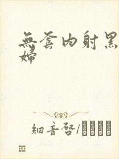 无套内射黑丝少妇