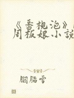 《番枧泡》by周板娘小说免费阅读