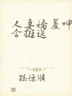 人妻娇羞呻吟迎合挺送