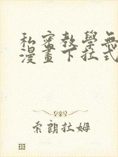 私密教学无删减漫画下拉式