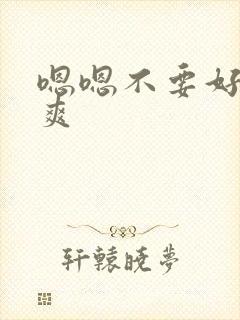 嗯嗯不要好大好爽