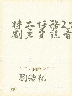 特工任务2电视剧免费观看完整版