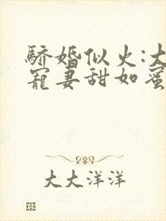 骄婚似火:大佬宠妻甜如蜜小说