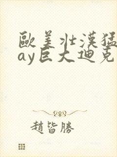 欧美壮汉猛男gay巨大迪克