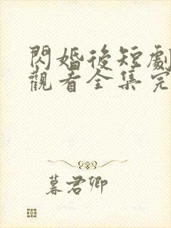 闪婚后短剧免费观看全集完整版