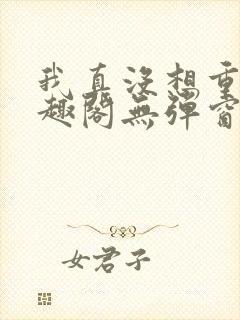我真没想重生笔趣阁无弹窗