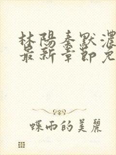 林阳秦默浓小说最新章节免费阅读
