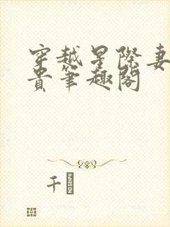 穿越星际妻荣夫贵笔趣阁
