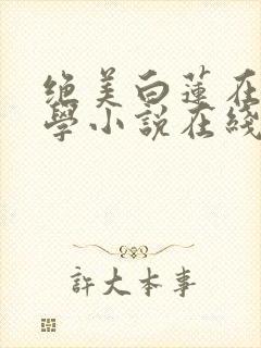 绝美白莲在线教学小说在线听