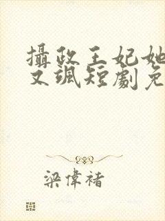 摄政王妃她又美又飒短剧免费观看全集