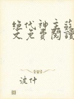绝代神主苏莫全文免费阅读无广告