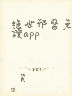 绝世邪医免费阅读app